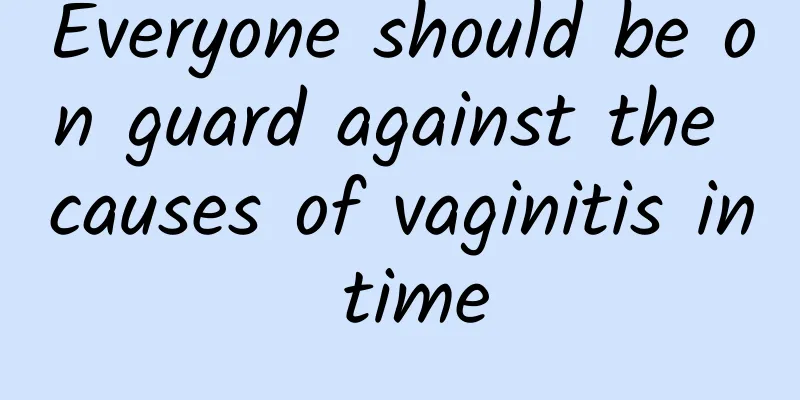 Everyone should be on guard against the causes of vaginitis in time