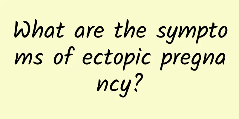 What are the symptoms of ectopic pregnancy?