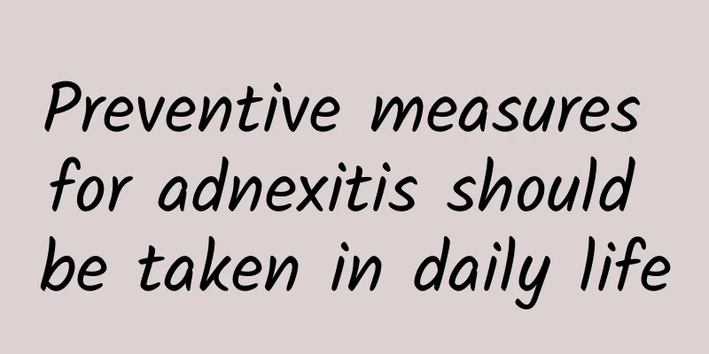 Preventive measures for adnexitis should be taken in daily life