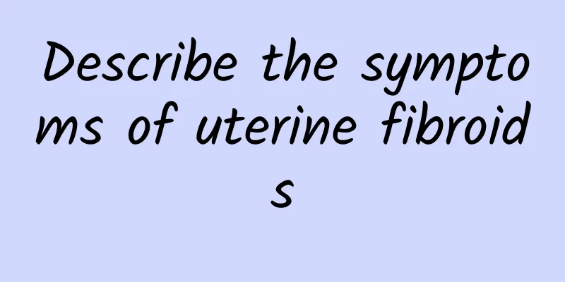 Describe the symptoms of uterine fibroids