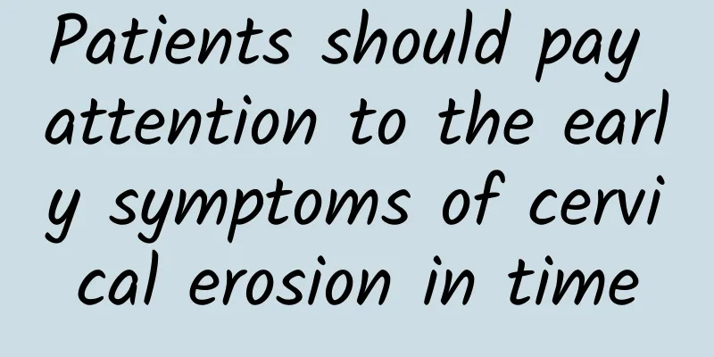 Patients should pay attention to the early symptoms of cervical erosion in time