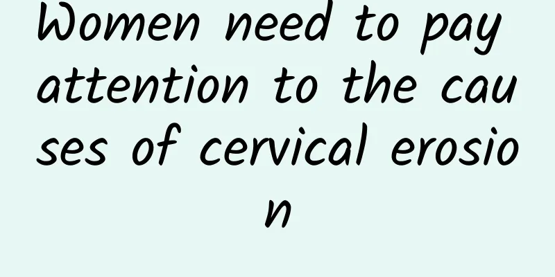 Women need to pay attention to the causes of cervical erosion