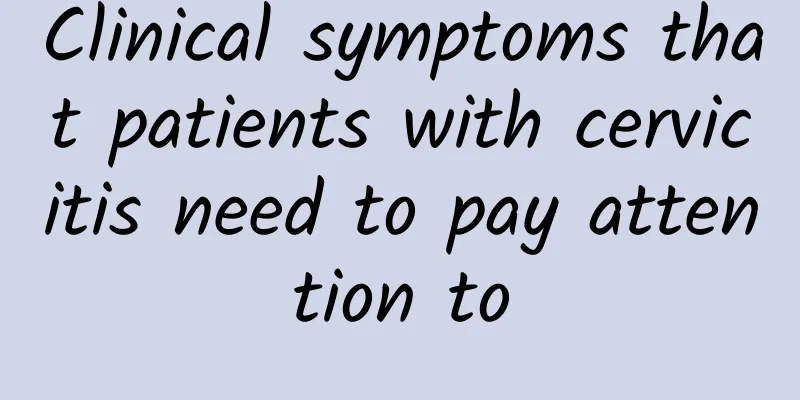 Clinical symptoms that patients with cervicitis need to pay attention to