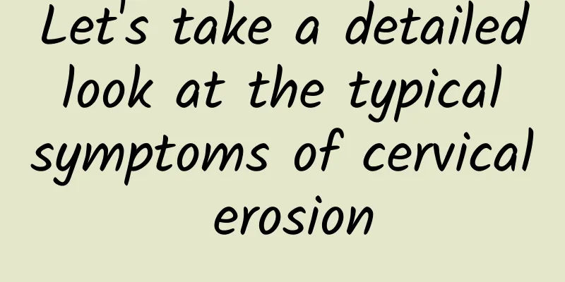 Let's take a detailed look at the typical symptoms of cervical erosion