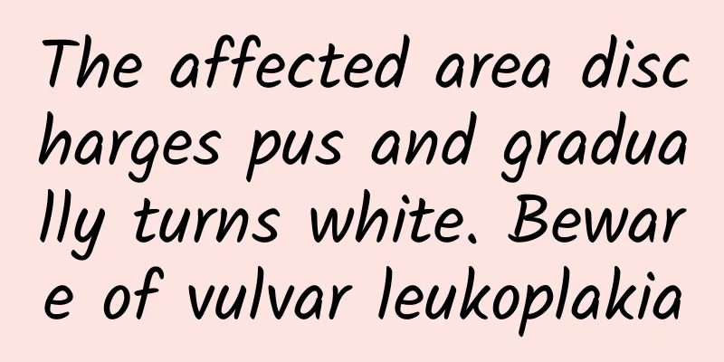 The affected area discharges pus and gradually turns white. Beware of vulvar leukoplakia