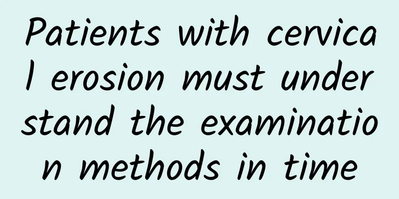 Patients with cervical erosion must understand the examination methods in time