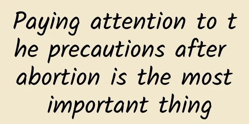 Paying attention to the precautions after abortion is the most important thing