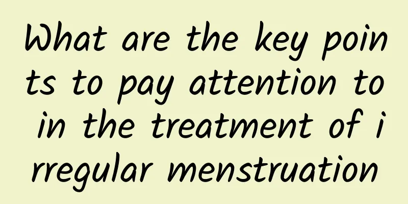 What are the key points to pay attention to in the treatment of irregular menstruation