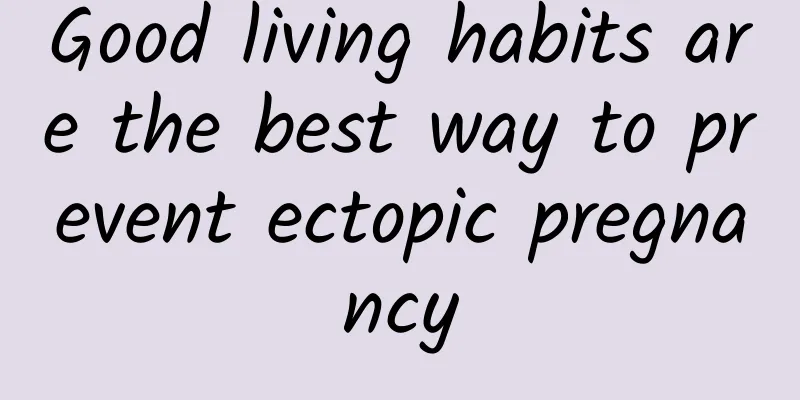 Good living habits are the best way to prevent ectopic pregnancy