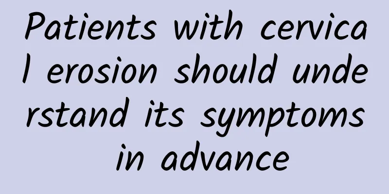 Patients with cervical erosion should understand its symptoms in advance