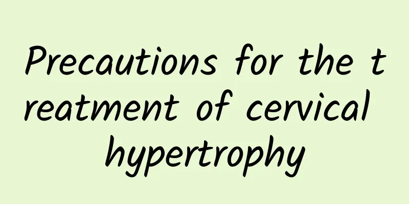 Precautions for the treatment of cervical hypertrophy