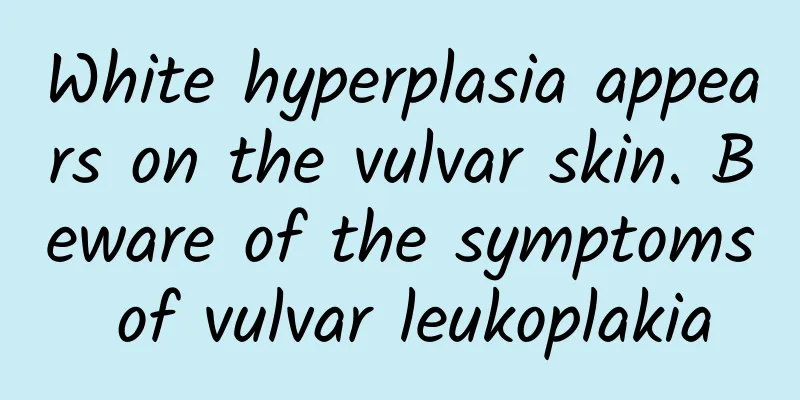 White hyperplasia appears on the vulvar skin. Beware of the symptoms of vulvar leukoplakia
