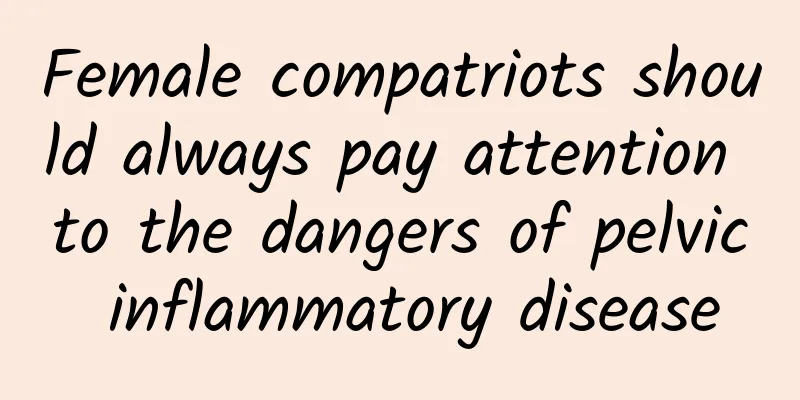 Female compatriots should always pay attention to the dangers of pelvic inflammatory disease