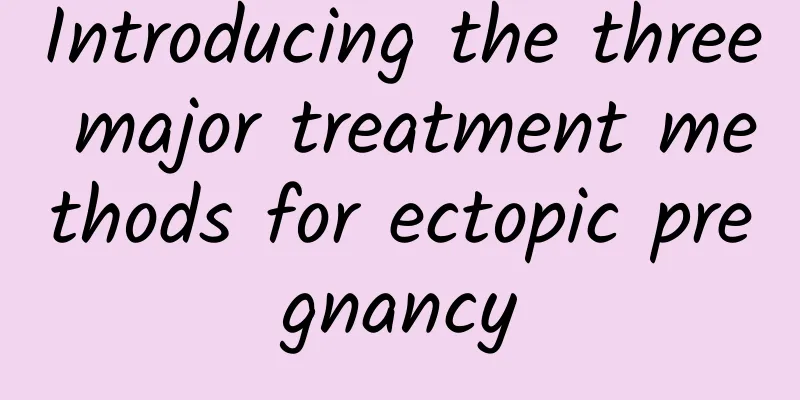 Introducing the three major treatment methods for ectopic pregnancy