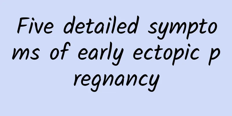 Five detailed symptoms of early ectopic pregnancy