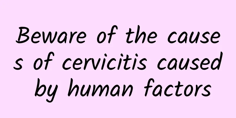 Beware of the causes of cervicitis caused by human factors