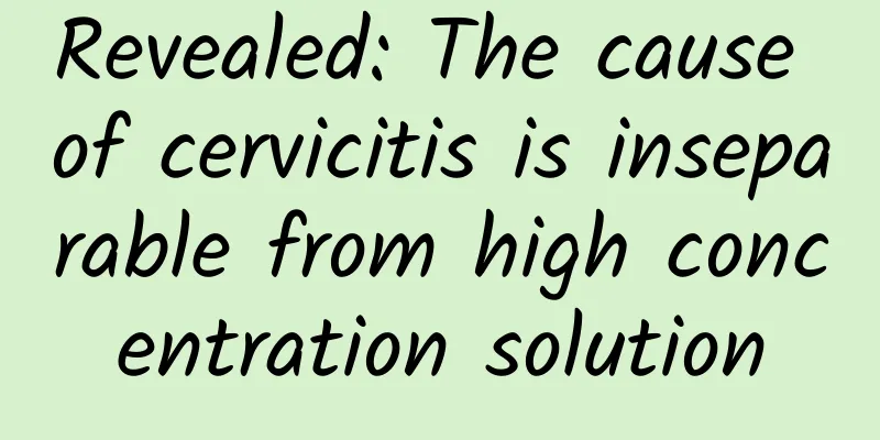 Revealed: The cause of cervicitis is inseparable from high concentration solution