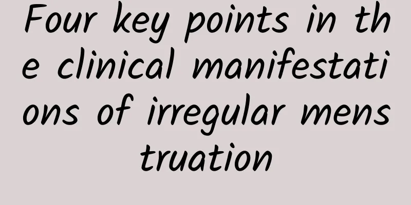 Four key points in the clinical manifestations of irregular menstruation