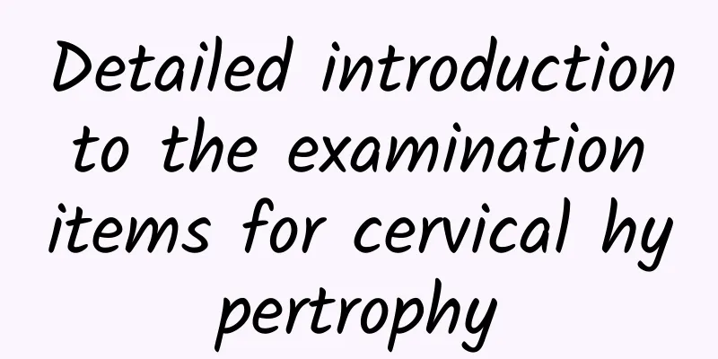 Detailed introduction to the examination items for cervical hypertrophy