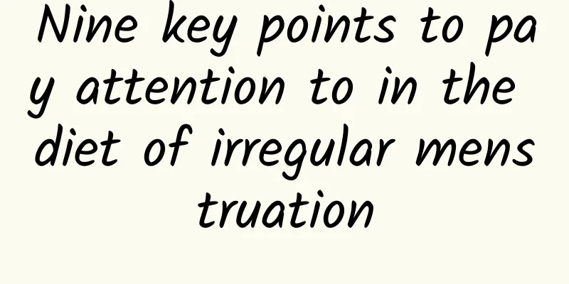 Nine key points to pay attention to in the diet of irregular menstruation