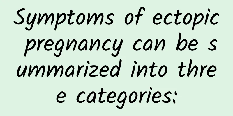 Symptoms of ectopic pregnancy can be summarized into three categories: