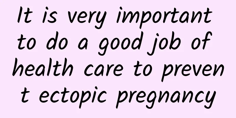 It is very important to do a good job of health care to prevent ectopic pregnancy