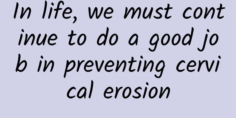 In life, we must continue to do a good job in preventing cervical erosion