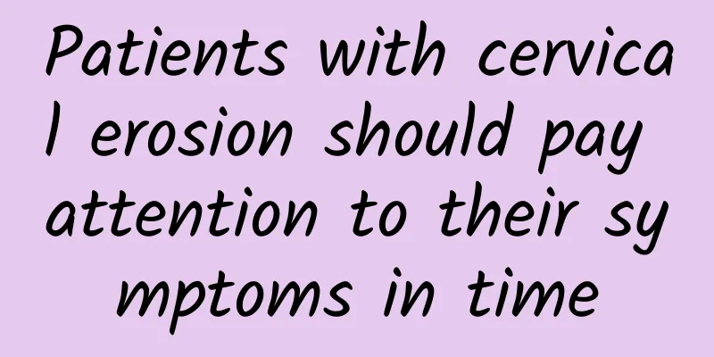 Patients with cervical erosion should pay attention to their symptoms in time