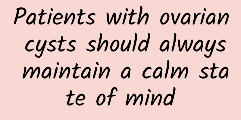 Patients with ovarian cysts should always maintain a calm state of mind