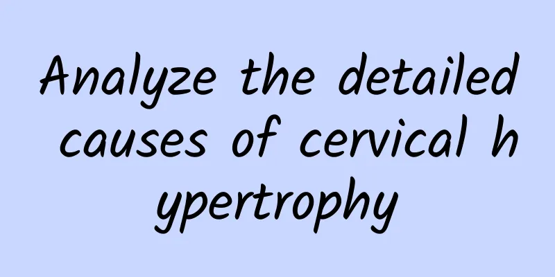 Analyze the detailed causes of cervical hypertrophy