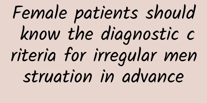 Female patients should know the diagnostic criteria for irregular menstruation in advance