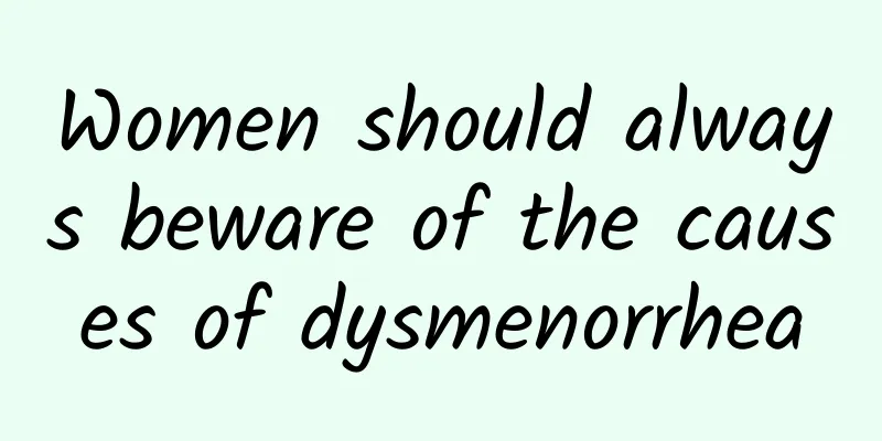 Women should always beware of the causes of dysmenorrhea
