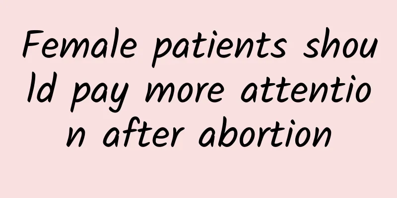 Female patients should pay more attention after abortion
