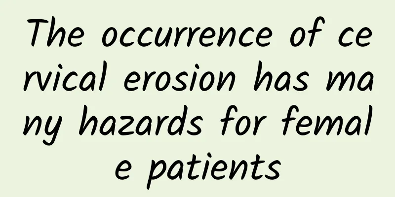 The occurrence of cervical erosion has many hazards for female patients