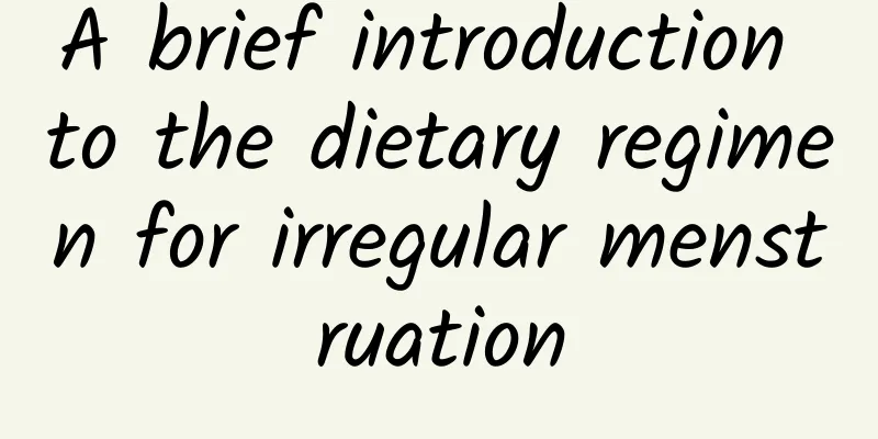 A brief introduction to the dietary regimen for irregular menstruation