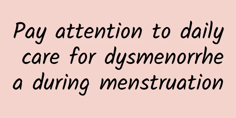 Pay attention to daily care for dysmenorrhea during menstruation