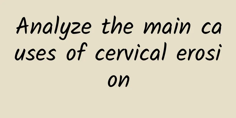 Analyze the main causes of cervical erosion