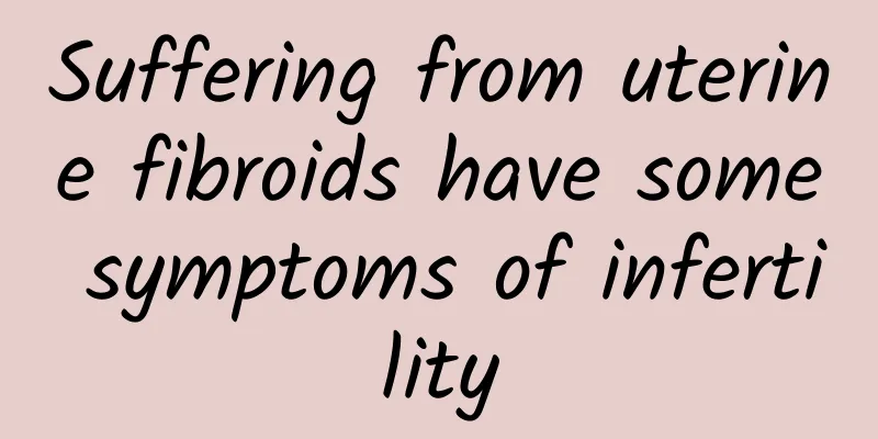 Suffering from uterine fibroids have some symptoms of infertility