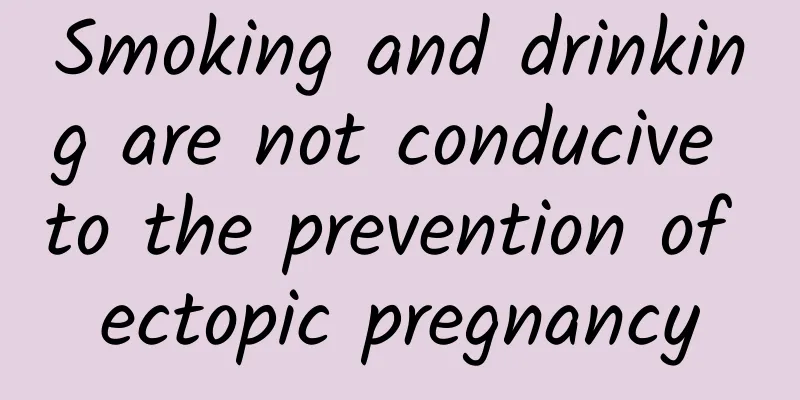 Smoking and drinking are not conducive to the prevention of ectopic pregnancy