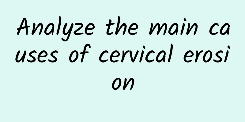 Analyze the main causes of cervical erosion