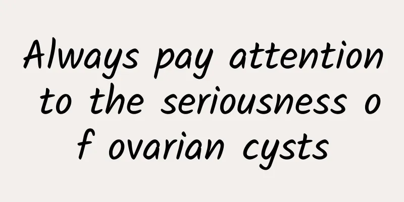 Always pay attention to the seriousness of ovarian cysts