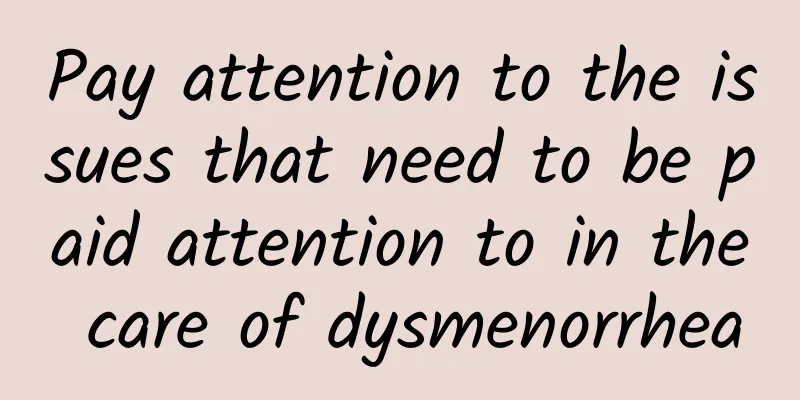 Pay attention to the issues that need to be paid attention to in the care of dysmenorrhea