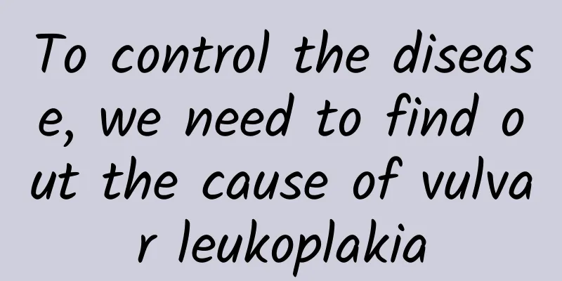 To control the disease, we need to find out the cause of vulvar leukoplakia