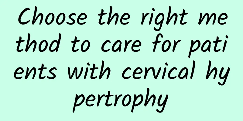 Choose the right method to care for patients with cervical hypertrophy