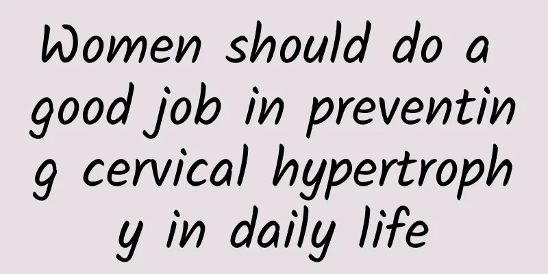Women should do a good job in preventing cervical hypertrophy in daily life