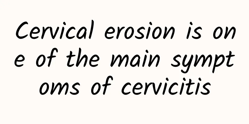 Cervical erosion is one of the main symptoms of cervicitis