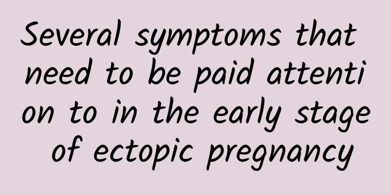 Several symptoms that need to be paid attention to in the early stage of ectopic pregnancy