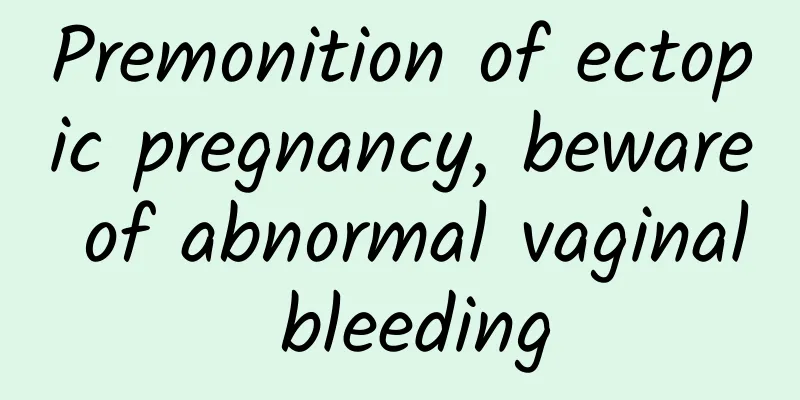 Premonition of ectopic pregnancy, beware of abnormal vaginal bleeding