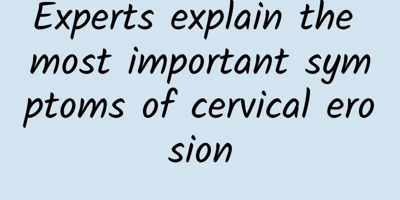 Experts explain the most important symptoms of cervical erosion