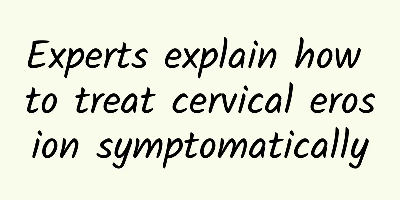 Experts explain how to treat cervical erosion symptomatically